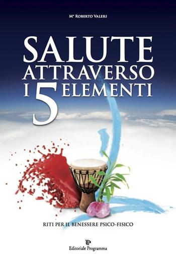 Salute attraverso i 5 elementi. Riti per il benessere psico-fisico - Roberto Valeri - Libro Editoriale Programma 2014 | Libraccio.it