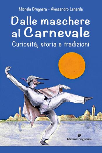 Dalle maschere al carnevale. Curiosità, storia e tradizioni - Michela Brugnera, Alessandro Lenarda - Libro Editoriale Programma 2024 | Libraccio.it