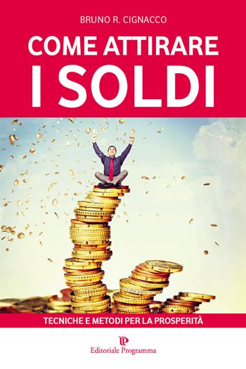 Come attirare i soldi. Tecniche e metodi per la prosperità - Bruno R. Cignacco - Libro Editoriale Programma 2015 | Libraccio.it