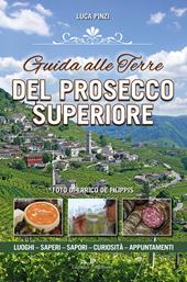 Guida alle terre del prosecco superiore. Luoghi, sapere, sapori, curiostà, appuntamenti