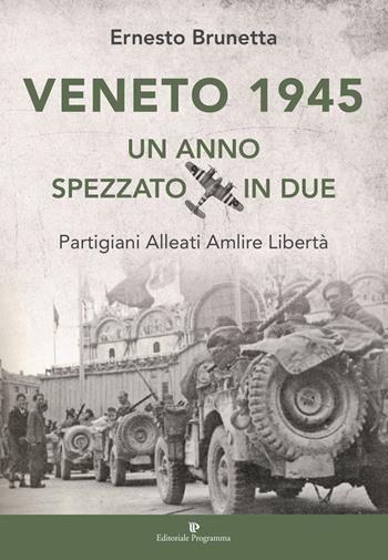 Veneto 1945. Un anno spezzato in due. Partigiani alleati Amlire libertà - Ernesto Brunetta - Libro Editoriale Programma 2015 | Libraccio.it