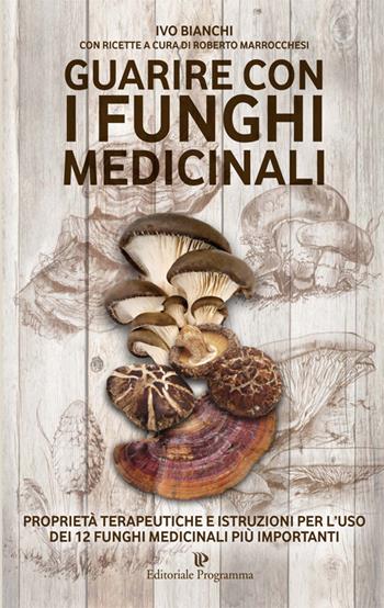 Guarire con i funghi medicinali. Proprietà terapeutiche e istruzioni per l'uso dei 12 funghi medicinali più importanti - Ivo Bianchi - Libro Editoriale Programma 2015, Programma natura | Libraccio.it