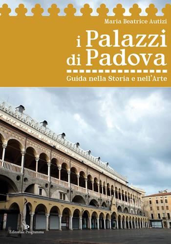 I palazzi di Padova. Guida nella storia e nell'arte - Maria Beatrice Autizi - Libro Editoriale Programma 2015 | Libraccio.it