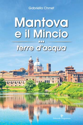 Mantova e il Mincio terre d'acqua - Gabriella Chmet - Libro Editoriale Programma 2015 | Libraccio.it