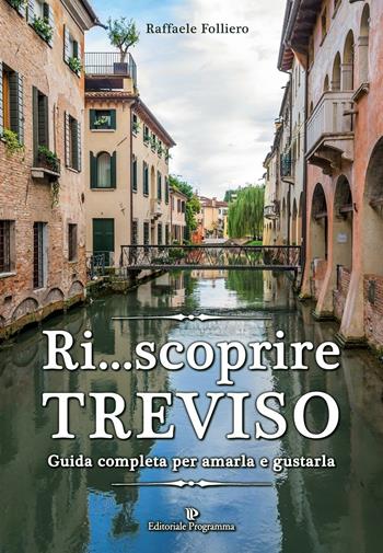 Ri... scoprire Treviso. Guida completa per amarla e gustarla - Raffaele Folliero - Libro Editoriale Programma 2016 | Libraccio.it