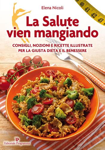 La salute vien mangiando. Consigli, nozioni e ricette illustrate per la giusta dieta e il benessere - Elena Nicoli - Libro Editoriale Programma 2015 | Libraccio.it