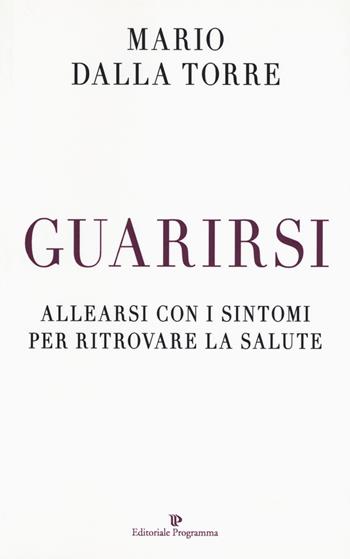 Guarirsi. Allearsi con i sintomi per ritrovare la salute - Mario Dalla Torre - Libro Editoriale Programma 2017 | Libraccio.it