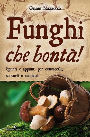Funghi che bontà! Spunti e appunti per conoscerli, scovarli e cucinarli - Gianni Mazzocco - Libro Editoriale Programma 2016 | Libraccio.it