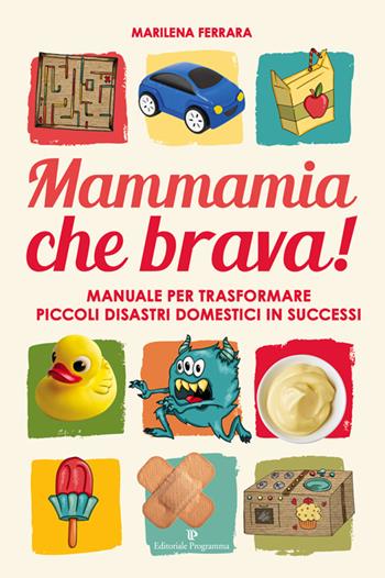 Mammamia che brava! Manuale per trasformare piccoli disastri domestici in successi - Marilena Ferrara - Libro Editoriale Programma 2017 | Libraccio.it