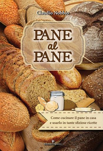Pane al pane. Come cucinare il pane in casa e usarlo in tante sfiziose ricette - Claudio Nobbio - Libro Editoriale Programma 2016 | Libraccio.it