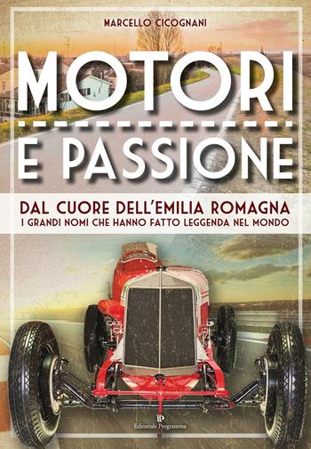Motori e passione. Dal cuore dell'Emilia Romagna i grandi nomi che hanno fatto leggenda nel mondo - Marcello Cicognani - Libro Editoriale Programma 2016, Cultura locale | Libraccio.it