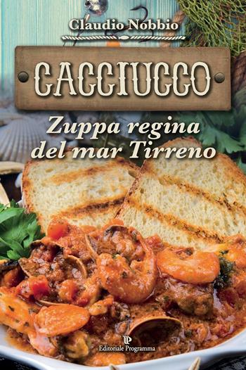 Cacciucco. Zuppa regina del mar Tirreno - Claudio Nobbio - Libro Editoriale Programma 2016 | Libraccio.it