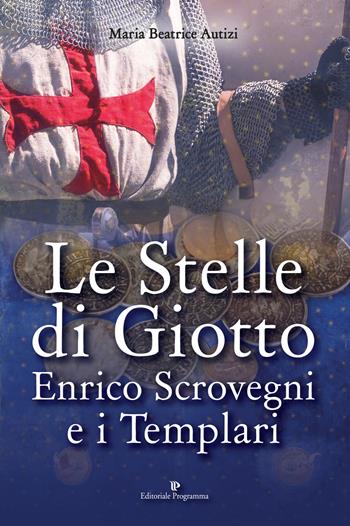 Le stelle di Giotto. Enrico Scrovegni e i Templari - Maria Beatrice Autizi - Libro Editoriale Programma 2017 | Libraccio.it