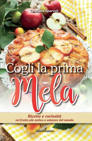 Cogli la prima mela. Ricette e curiosità sul frutto più antico e salutare del mondo - Cristiana Sparvoli - Libro Editoriale Programma 2016, Cucina e ricettari | Libraccio.it