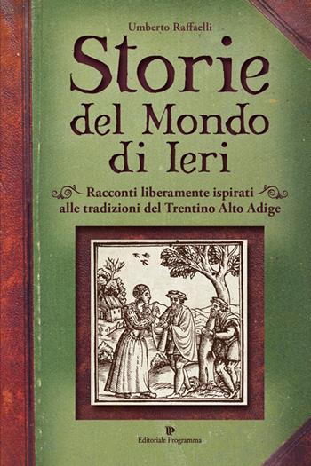 Storie del mondo di ieri. Racconti liberamente ispirati alle tradizioni del Trentino Alto Adige - Umberto Raffaelli - Libro Editoriale Programma 2016 | Libraccio.it