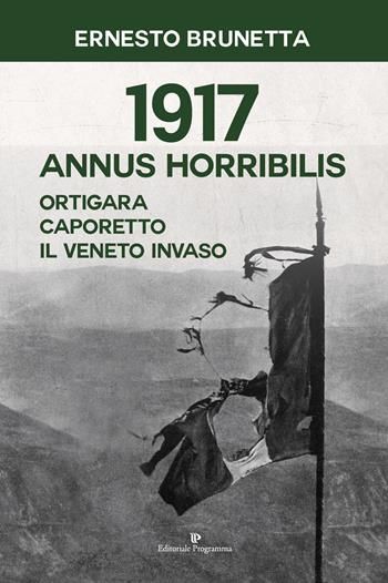 1917 Annus horribilis. Ortigara, Caporetto, il Veneto invaso - Ernesto Brunetta - Libro Editoriale Programma 2021 | Libraccio.it