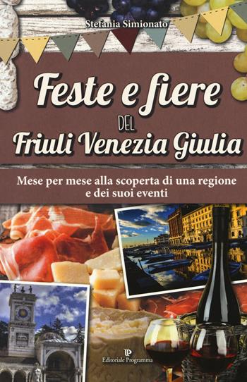 Feste e fiere del Friuli Venezia Giulia. Mese per mese alla scoperta di una regione e dei suoi eventi - Stefania Simionato - Libro Editoriale Programma 2017 | Libraccio.it