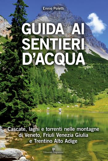Guida ai sentieri d'acqua. Cascate, laghi e torrenti nelle montagne di Veneto, Friuli Venezia Giulia e Trentino Alto Adige - Ennio Poletti - Libro Editoriale Programma 2017 | Libraccio.it