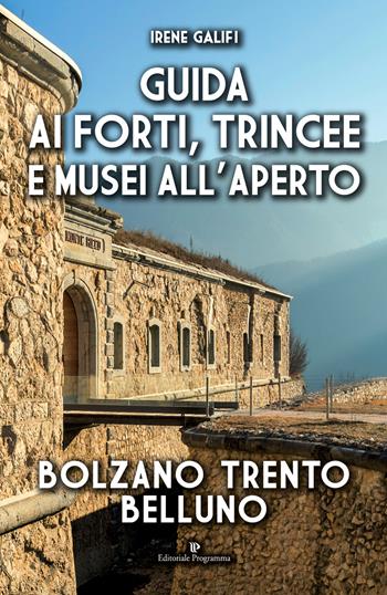 Guida ai forti, trincee e musei all'aperto. Bolzano Trento Belluno - Irene Galifi - Libro Editoriale Programma 2024 | Libraccio.it