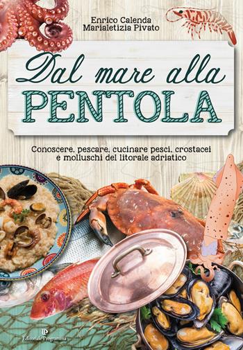 Dal mare alla pentola. Conoscere, pescare, cucinare pesci, crostacei e molluschi del litorale adriatico - Enrico Calenda, Marialetizia Pivato - Libro Editoriale Programma 2017 | Libraccio.it