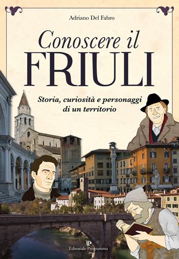 Conoscere il Friuli - Adriano Del Fabro - Libro Editoriale Programma 2024 | Libraccio.it