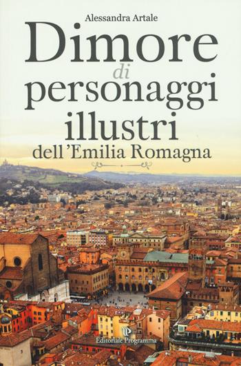 Dimore di personaggi illustri dell'Emilia Romagna - Alessandra Artale - Libro Editoriale Programma 2017 | Libraccio.it