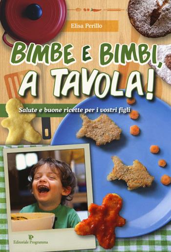 Bimbe e bimbi, a tavola! Salute e buone ricette per i vostri figli - Elisa Perillo - Libro Editoriale Programma 2017 | Libraccio.it