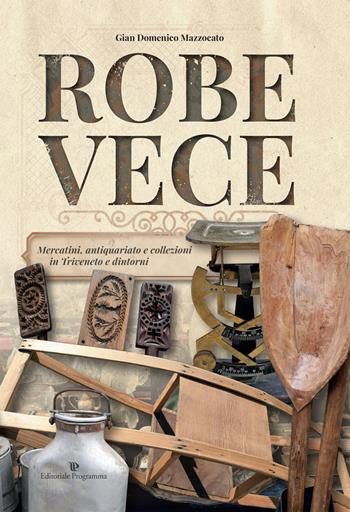 Robe vece. Mercatini, antiquariato e collezioni in Triveneto e dintorni. Ediz. illustrata - Gian Domenico Mazzocato - Libro Editoriale Programma 2017, Libri de Noialtri | Libraccio.it