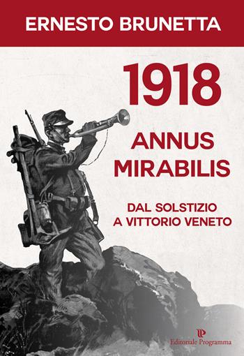 1918 annus mirabilis. Dal Solstizio a Vittorio Veneto - Ernesto Brunetta - Libro Editoriale Programma 2018 | Libraccio.it