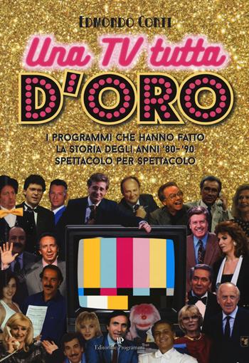 Una TV tutta d'oro. I programmi che hanno fatto la storia degli anni '80 e '90 spettacolo per spettacolo - Edmondo Conti - Libro Editoriale Programma 2018 | Libraccio.it