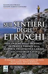 Sui sentieri degli etruschi. Escursioni nelle province di Prato e Firenze alla scoperta della mitica Camars, la Città delle Città. 19 itinerari e 2 archeo-trekking per tutti fra Calvana, Monte Morello, colline Fiesolane e Montalbano