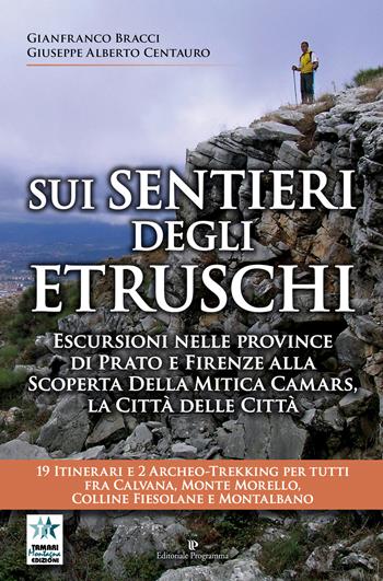 Sui sentieri degli etruschi. Escursioni nelle province di Prato e Firenze alla scoperta della mitica Camars, la Città delle Città. 19 itinerari e 2 archeo-trekking per tutti fra Calvana, Monte Morello, colline Fiesolane e Montalbano - Gianfranco Bracci, Giuseppe Alberto Centauro - Libro Editoriale Programma 2018 | Libraccio.it