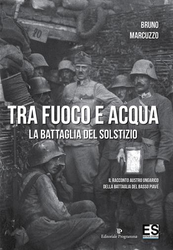 Tra fuoco e acqua. La battaglia del solstizio. Il racconto austro ungarico della battaglia del basso Piave 15 giugno-6 luglio 1918 - Bruno Marcuzzo - Libro Editoriale Programma 2018 | Libraccio.it