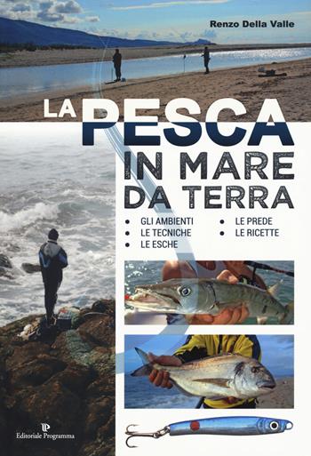 La pesca in mare da terra. Gli ambienti, le tecniche, le esche, le prede, le ricette. Ediz. illustrata - Renzo Della Valle - Libro Editoriale Programma 2018 | Libraccio.it