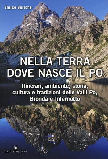 Nella terra dove nasce il Po. Itinerari, ambiente, storia, cultura e tradizioni delle Valli Po, Bronda e Infernotto - Enrico Bertone - Libro Editoriale Programma 2018 | Libraccio.it