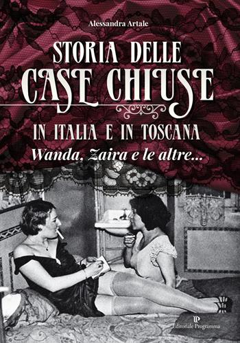 Storia delle case chiuse in Italia e in Toscana. Wanda, Zaira e le altre... - Alessandra Artale - Libro Editoriale Programma 2018 | Libraccio.it