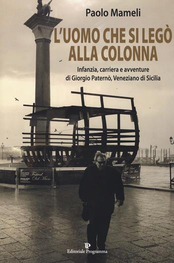 L'uomo che si legò alla colonna. Infanzia, carriera e avventure di Giorgio Paternò, veneziano di Sicilia - Paolo Mameli - Libro Editoriale Programma 2018 | Libraccio.it