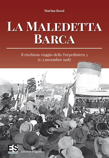 La maledetta barca. Il rischioso viaggio della Torpediniera 3 (1-3 novembre 1918) - Marina Rossi - Libro Editoriale Programma 2018 | Libraccio.it
