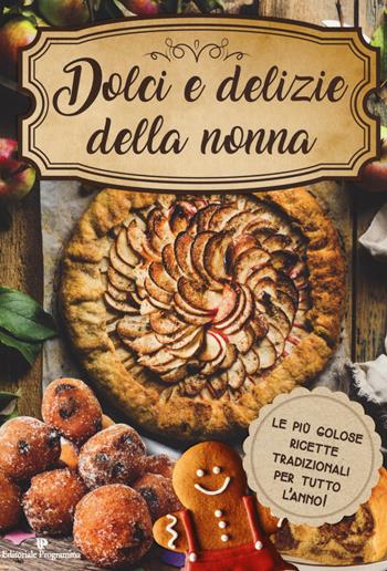 Dolci e delizie della nonna. Le più golose ricette tradizionali per tutto l'anno!  - Libro Editoriale Programma 2018 | Libraccio.it