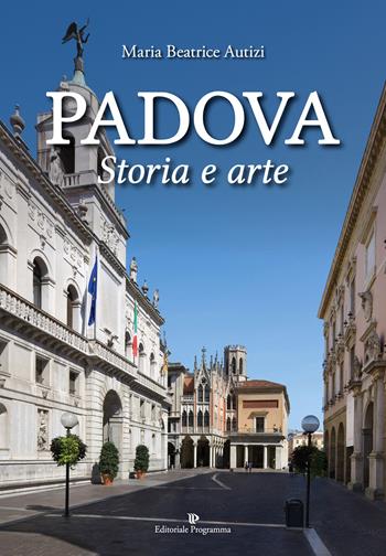 Padova. Storia e arte. Ediz. a colori - Maria Beatrice Autizi - Libro Editoriale Programma 2019 | Libraccio.it