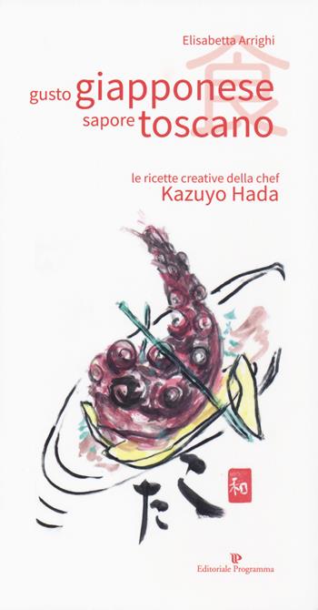 Gusto giapponese sapore toscano. Le ricette creative della chef Kazuyo Hada - Elisabetta Arrighi - Libro Editoriale Programma 2019 | Libraccio.it