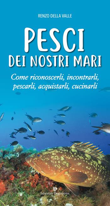 Pesci dei nostri mari. Come riconoscerli, incontrarli, pescarli, acquistarli, cucinarli - Renzo Della Valle - Libro Editoriale Programma 2019 | Libraccio.it