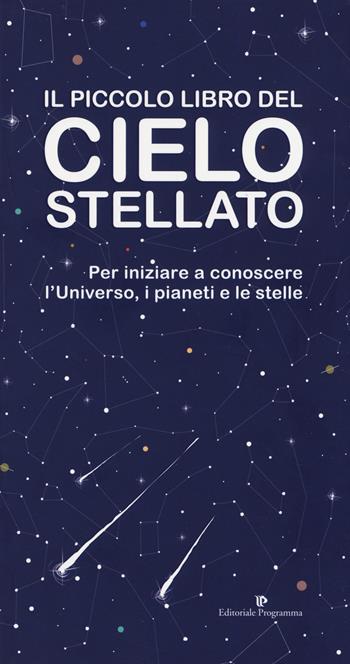 Il piccolo libro del cielo stellato. Per iniziare a conoscere l'Universo, i pianeti e le stelle  - Libro Editoriale Programma 2019 | Libraccio.it