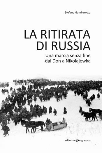 La ritirata di Russia. Una marcia senza fine dal Don a Nikolajewka - Stefano Gambarotto - Libro Editoriale Programma 2020 | Libraccio.it