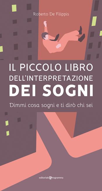 Il piccolo libro dell'interpretazione dei sogni. Dimmi cosa sogni e ti dirò chi sei - Roberto De Filippis - Libro Editoriale Programma 2020 | Libraccio.it