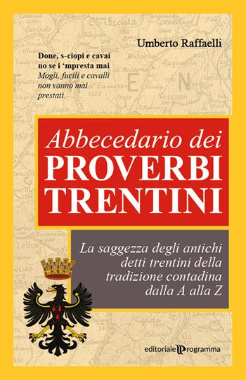 Abbecedario dei proverbi trentini. La saggezza degli antichi detti trentini della tradizione contadina dalla A alla Z - Umberto Raffaelli - Libro Editoriale Programma 2020 | Libraccio.it