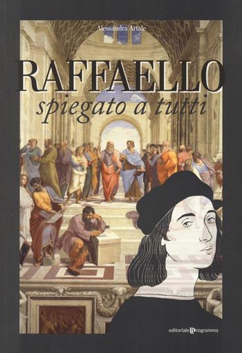 Raffaello spiegato a tutti - Alessandra Artale - Libro Editoriale Programma 2020 | Libraccio.it