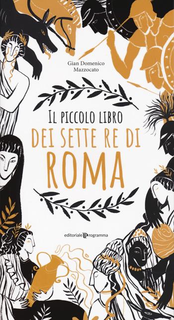 Il piccolo libro dei sette re di Roma - Gian Domenico Mazzocato - Libro Editoriale Programma 2020 | Libraccio.it