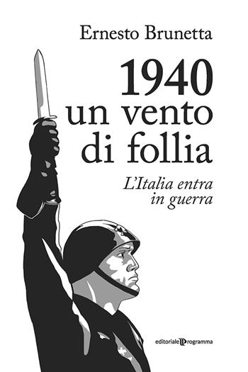 1940. Un vento di follia. L'Italia entra in guerra - Ernesto Brunetta - Libro Editoriale Programma 2020 | Libraccio.it
