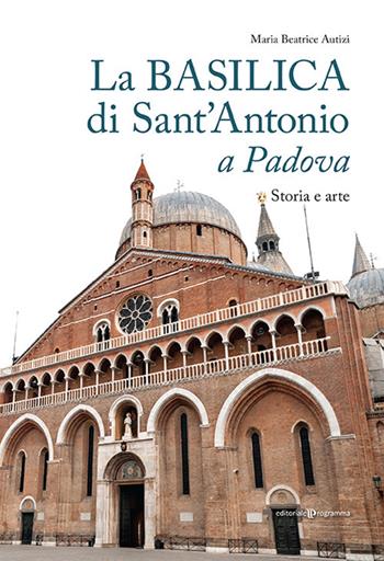 La basilica di Sant'Antonio a Padova. Storia e arte - Maria Beatrice Autizi - Libro Editoriale Programma 2021 | Libraccio.it